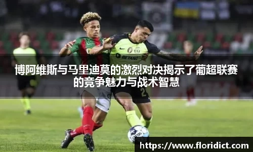 博阿维斯与马里迪莫的激烈对决揭示了葡超联赛的竞争魅力与战术智慧